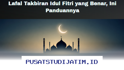 Benarkah Lafal Takbiran Idul Fitri Anda? Simak Panduan Lengkapnya!